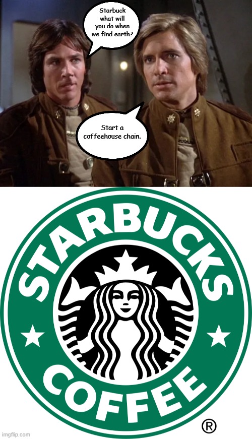 Galactica's Entrepreneur | Starbuck what will you do when we find earth? Start a coffeehouse chain. | image tagged in logo starbucks,funny,battlestar galactica | made w/ Imgflip meme maker