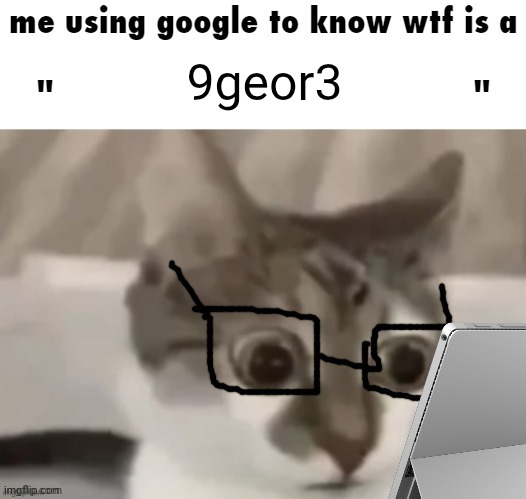 me using google to know wtf is a X | 9geor3 | made w/ Imgflip meme maker