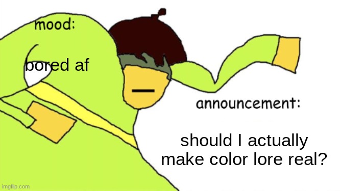 old ass temp jumpscare | bored af; should I actually make color lore real? | image tagged in kriss_kross announcement temp | made w/ Imgflip meme maker