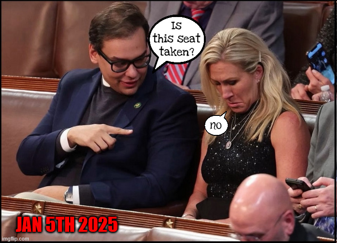 Have a seat George | Is this seat taken? no; JAN 5TH 2025 | image tagged in have a seat,maga mia,marjorie taylor green quits,republican resigns,george santos,vacant seat | made w/ Imgflip meme maker