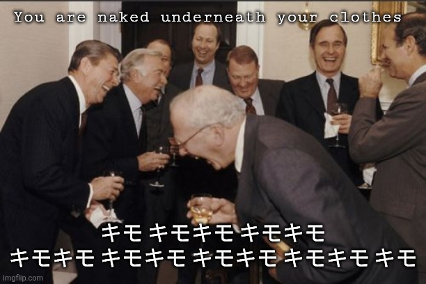 Laughing Men In Suits | You are naked underneath your clothes; キモ キモキモ キモキモ キモキモ キモキモ キモキモ キモキモ キモ | image tagged in memes,laughing men in suits | made w/ Imgflip meme maker