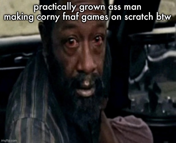 Distraught morgan jones | practically grown ass man making corny fnaf games on scratch btw | image tagged in distraught morgan jones | made w/ Imgflip meme maker