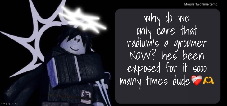 Moons TwoTime temp. | why do we only care that radium's a groomer NOW? hes been exposed for it sooo many times dude❤️‍🩹🫶 | image tagged in moons twotime temp | made w/ Imgflip meme maker