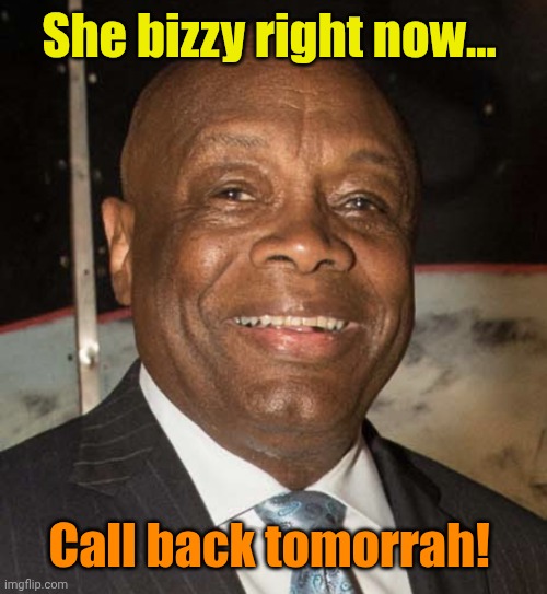 Willie Brown | She bizzy right now... Call back tomorrah! | image tagged in willie brown | made w/ Imgflip meme maker