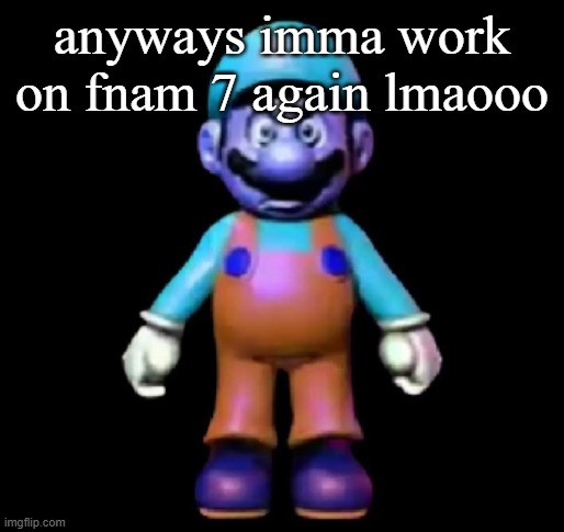 Urio | anyways imma work on fnam 7 again lmaooo | image tagged in urio | made w/ Imgflip meme maker