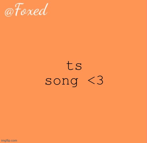 foxed orange temp | ts song <3 | image tagged in foxed orange temp | made w/ Imgflip meme maker