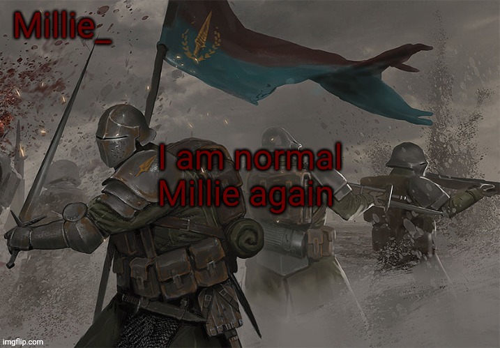 Millie's Trench Crusade announcement template | I am normal Millie again | image tagged in millie's trench crusade announcement template | made w/ Imgflip meme maker
