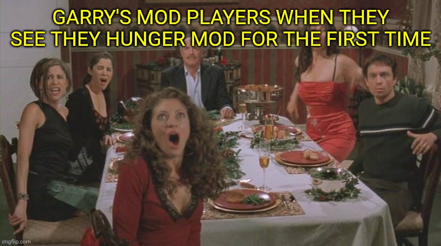 Santa Slay dinner time | GARRY'S MOD PLAYERS WHEN THEY SEE THEY HUNGER MOD FOR THE FIRST TIME | image tagged in santa slay dinner time | made w/ Imgflip meme maker