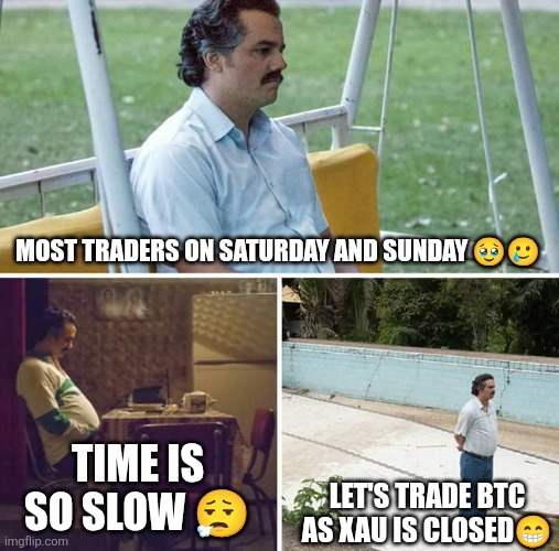 Sad Pablo Escobar | MOST TRADERS ON SATURDAY AND SUNDAY 🥹🥲; TIME IS SO SLOW 😮‍💨; LET'S TRADE BTC AS XAU IS CLOSED😁 | image tagged in memes,sad pablo escobar | made w/ Imgflip meme maker