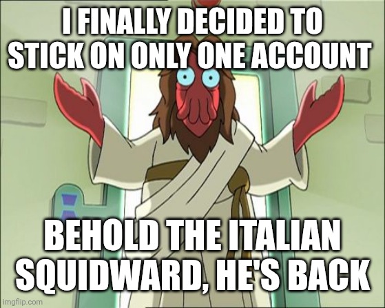 Anyway my real name: Luca | I FINALLY DECIDED TO STICK ON ONLY ONE ACCOUNT; BEHOLD THE ITALIAN SQUIDWARD, HE'S BACK | image tagged in memes,zoidberg jesus | made w/ Imgflip meme maker