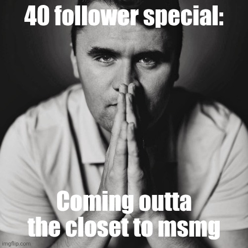 Charlie Kirk | 40 follower special:; Coming outta the closet to msmg | image tagged in charlie kirk | made w/ Imgflip meme maker