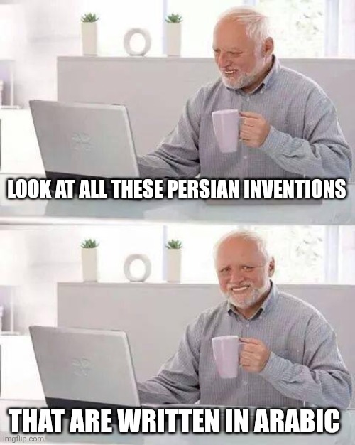 Persian inventions | LOOK AT ALL THESE PERSIAN INVENTIONS; THAT ARE WRITTEN IN ARABIC | image tagged in memes,hide the pain harold,iran,iranian,persian,inventions | made w/ Imgflip meme maker