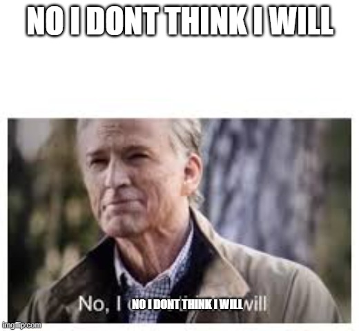 No, I don't think I will | NO I DONT THINK I WILL NO I DONT THINK I WILL | image tagged in no i don't think i will | made w/ Imgflip meme maker