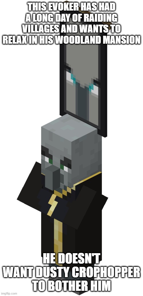 Evoker That Is An Illager Captain | THIS EVOKER HAS HAD A LONG DAY OF RAIDING VILLAGES AND WANTS TO RELAX IN HIS WOODLAND MANSION; HE DOESN'T WANT DUSTY CROPHOPPER TO BOTHER HIM | image tagged in evoker that is an illager captain | made w/ Imgflip meme maker