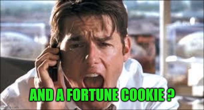 AND A FORTUNE COOKIE ? | image tagged in show me the money | made w/ Imgflip meme maker