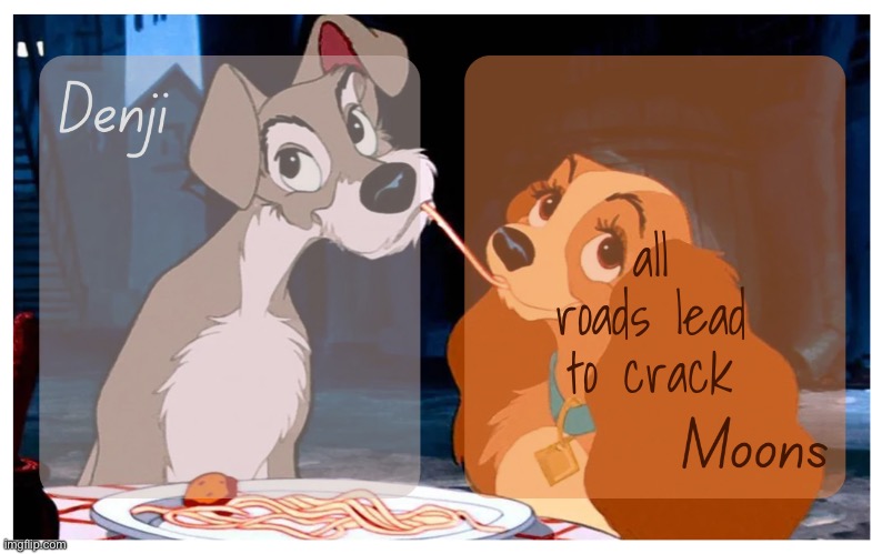 Denji and Moons - Lady And The Tramp temp | all roads lead to crack | image tagged in denji and moons - lady and the tramp temp | made w/ Imgflip meme maker