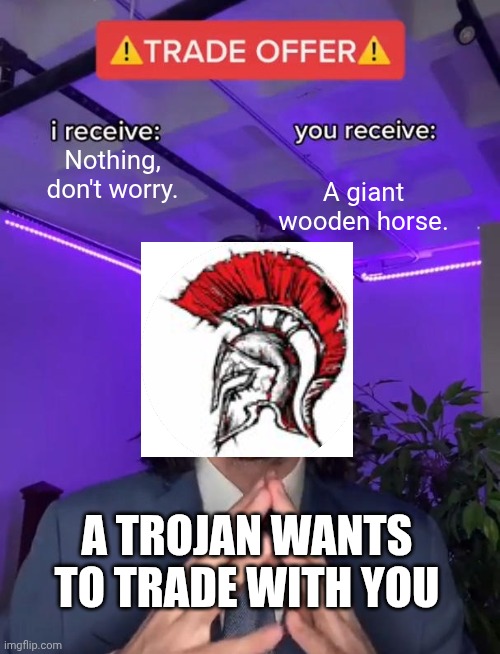 Trade Offer | Nothing, don't worry. A giant wooden horse. A TROJAN WANTS TO TRADE WITH YOU | image tagged in trade offer | made w/ Imgflip meme maker