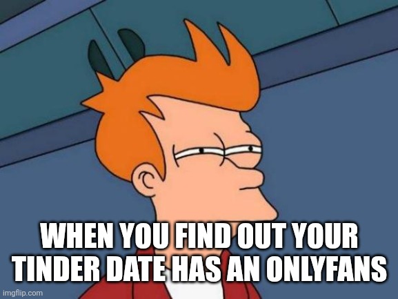 Futurama Fry Meme | WHEN YOU FIND OUT YOUR TINDER DATE HAS AN ONLYFANS | image tagged in memes,futurama fry | made w/ Imgflip meme maker