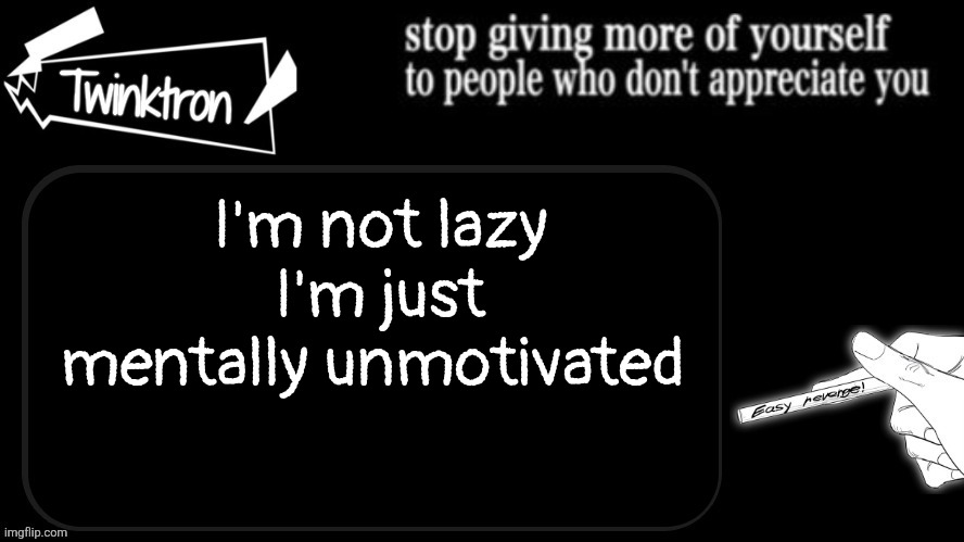 Twinktron announcement template | I'm not lazy I'm just mentally unmotivated | image tagged in twinktron announcement template | made w/ Imgflip meme maker