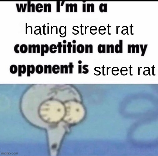 Me when I'm in a .... competition and my opponent is ..... | hating street rat; street rat | image tagged in me when i'm in a competition and my opponent is | made w/ Imgflip meme maker