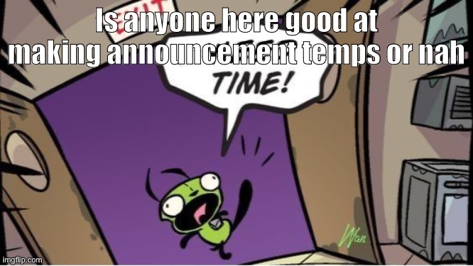 . | Is anyone here good at making announcement temps or nah | image tagged in weed time | made w/ Imgflip meme maker