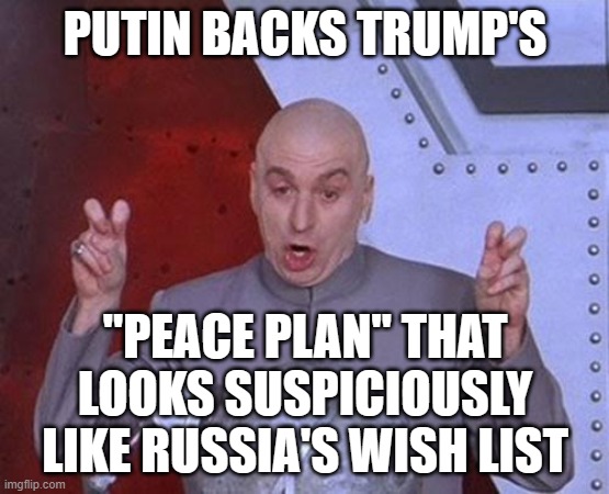 BECAUSE NOTHING SAYS "NEUTRAL MEDIATOR" LIKE THE GUY WHO STARTED THE WAR | PUTIN BACKS TRUMP'S; "PEACE PLAN" THAT LOOKS SUSPICIOUSLY LIKE RUSSIA'S WISH LIST | image tagged in memes,dr evil laser,russo-ukrainian war,ukraine,donald trump,slavic lives matter | made w/ Imgflip meme maker
