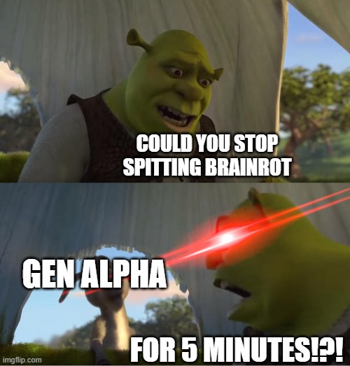 it ain't even funny | COULD YOU STOP SPITTING BRAINROT; GEN ALPHA; FOR 5 MINUTES!?! | image tagged in shrek for five minutes | made w/ Imgflip meme maker
