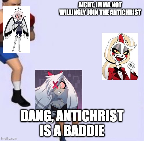 Tired boxer | AIGHT, IMMA NOT WILLINGLY JOIN THE ANTICHRIST; DANG, ANTICHRIST IS A BADDIE | image tagged in tired boxer,hazbin hotel | made w/ Imgflip meme maker