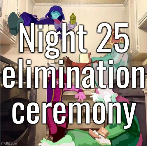 Night 25 elimination ceremony | made w/ Imgflip meme maker