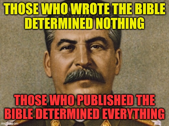 Those who published The Bible determined The Bible | THOSE WHO WROTE THE BIBLE
DETERMINED NOTHING; THOSE WHO PUBLISHED THE BIBLE DETERMINED EVERYTHING | image tagged in josef stalin,publish bible,edit bible,print bible | made w/ Imgflip meme maker
