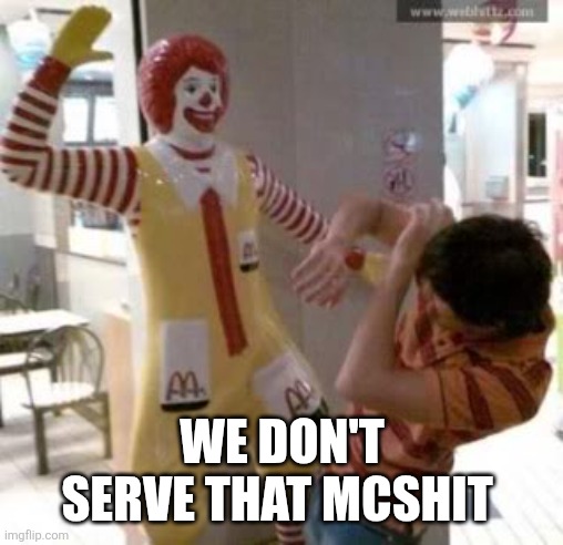 Ronald McDonald | WE DON'T SERVE THAT MCSHIT | image tagged in ronald mcdonald | made w/ Imgflip meme maker