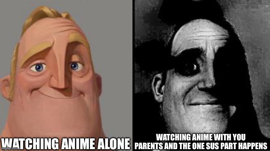 Traumatized Mr. Incredible | WATCHING ANIME ALONE; WATCHING ANIME WITH YOU PARENTS AND THE ONE SUS PART HAPPENS | image tagged in traumatized mr incredible | made w/ Imgflip meme maker