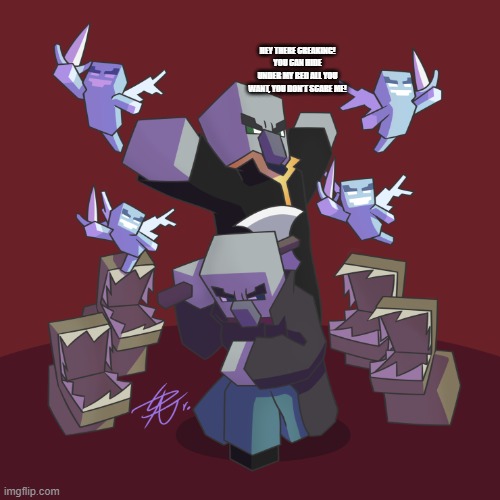 Evoker Fangs | HEY THERE CREAKING! YOU CAN HIDE UNDER MY BED ALL YOU WANT, YOU DON'T SCARE ME! | image tagged in evoker fangs | made w/ Imgflip meme maker