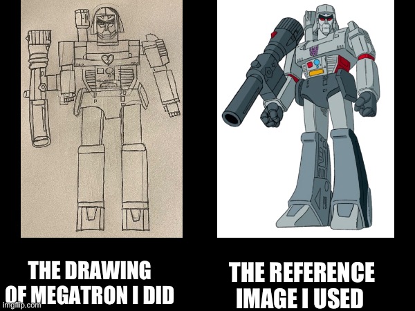 I decided to post this drawing I made of Megatron g1. | THE DRAWING OF MEGATRON I DID; THE REFERENCE IMAGE I USED | image tagged in transformers,drawing | made w/ Imgflip meme maker