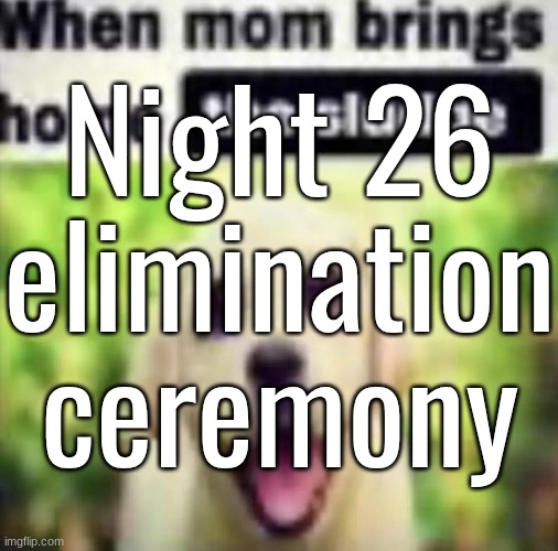 Night 26 elimination ceremony | made w/ Imgflip meme maker