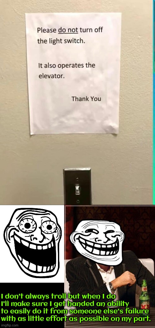 I Don't Always Troll | I don't always troll but when I do I'll make sure I get handed an ability to easily do it from someone else's failure with as little effort as possible on my part. | image tagged in troll,troll face,the most interesting man in the world,hilarious memes,task failed successfully,you had one job | made w/ Imgflip meme maker