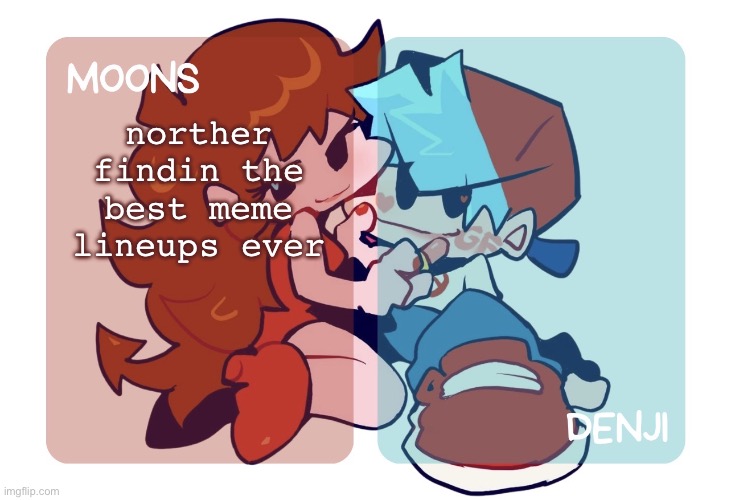 moons n denji - fnf temp | norther findin the best meme lineups ever | image tagged in moons n denji - fnf temp | made w/ Imgflip meme maker