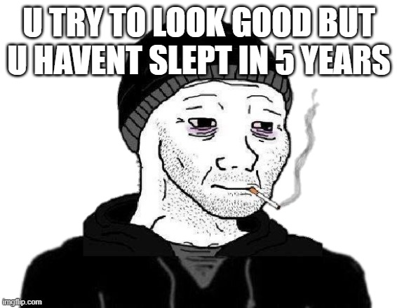 killa pop smoke | U TRY TO LOOK GOOD BUT U HAVENT SLEPT IN 5 YEARS | image tagged in doomer wojak | made w/ Imgflip meme maker