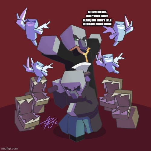 Evoker Fangs | ALL MY FRIENDS SLEEP WITH TEDDY BEARS, BUT I DON'T EVEN NEED A CREAKING CHECK | image tagged in evoker fangs | made w/ Imgflip meme maker