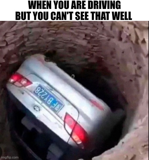 When You Are Driving But You Can't See That Well | WHEN YOU ARE DRIVING BUT YOU CAN'T SEE THAT WELL | image tagged in chrisjoines1 | made w/ Imgflip meme maker