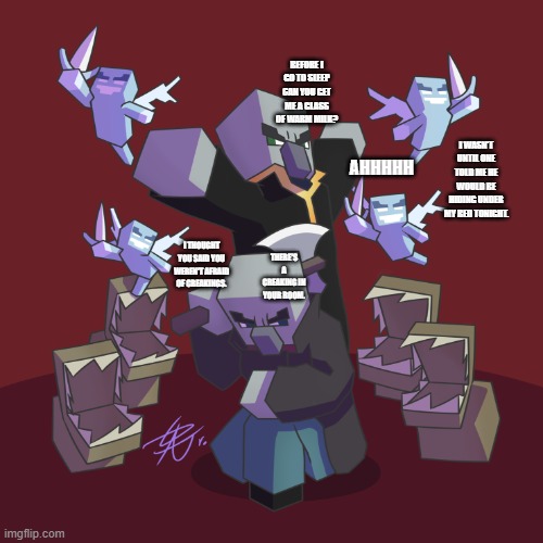 Evoker Fangs | BEFORE I GO TO SLEEP CAN YOU GET ME A GLASS OF WARM MILK? I WASN'T UNTIL ONE TOLD ME HE WOULD BE HIDING UNDER MY BED TONIGHT. AHHHHH; I THOUGHT YOU SAID YOU WEREN'T AFRAID OF CREAKINGS. THERE'S A CREAKING IN YOUR ROOM. | image tagged in evoker fangs | made w/ Imgflip meme maker