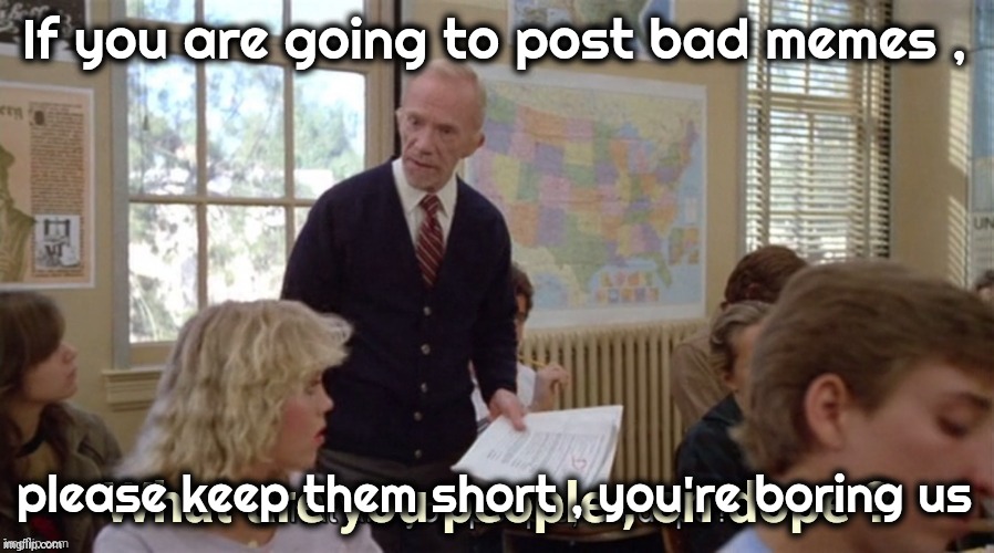 If you are going to post bad memes , please keep them short , you're boring us | image tagged in on dope | made w/ Imgflip meme maker