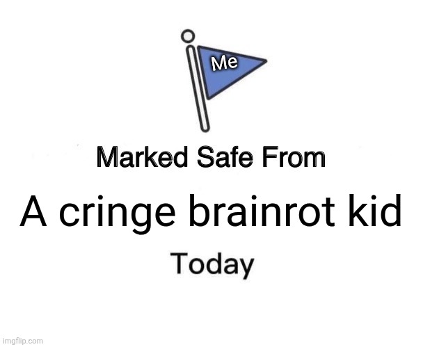 Marked Safe From | Me; A cringe brainrot kid | image tagged in memes,marked safe from | made w/ Imgflip meme maker