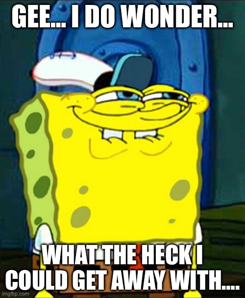 When you have a old lady as your babysitter | GEE… I DO WONDER…; WHAT THE HECK I COULD GET AWAY WITH…. | image tagged in spongebob smile | made w/ Imgflip meme maker