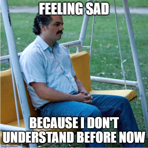 Sad Pablo alone on swing - square | FEELING SAD; BECAUSE I DON'T UNDERSTAND BEFORE NOW | image tagged in sad pablo alone on swing - square | made w/ Imgflip meme maker