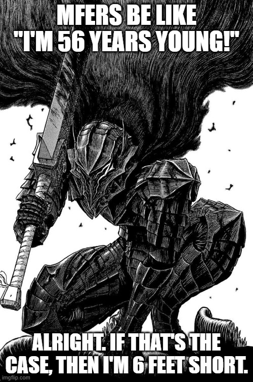 Berserk | MFERS BE LIKE "I'M 56 YEARS YOUNG!"; ALRIGHT. IF THAT'S THE CASE, THEN I'M 6 FEET SHORT. | image tagged in berserk | made w/ Imgflip meme maker