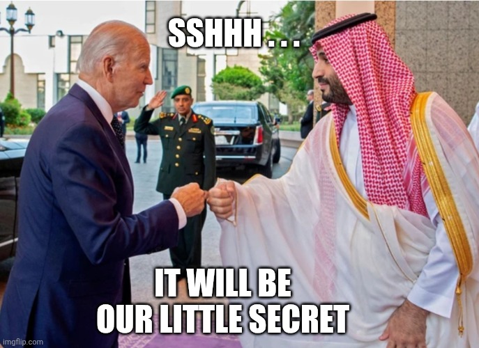 Biden Saudi | SSHHH . . . IT WILL BE OUR LITTLE SECRET | image tagged in biden saudi | made w/ Imgflip meme maker