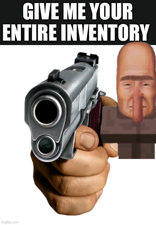 Hehe | GIVE ME YOUR ENTIRE INVENTORY | image tagged in pointing gun | made w/ Imgflip meme maker
