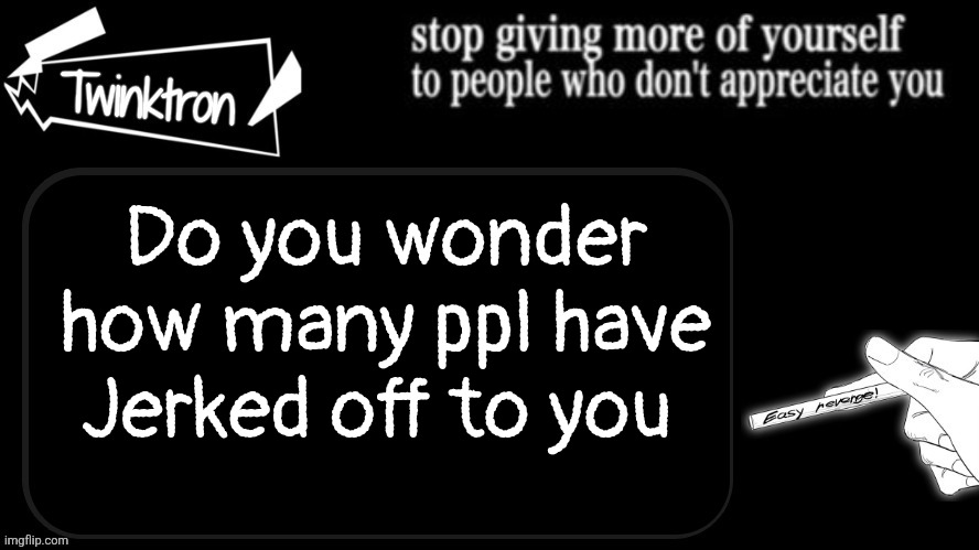Twinktron announcement template | Do you wonder how many ppl have Jerked off to you | image tagged in twinktron announcement template | made w/ Imgflip meme maker