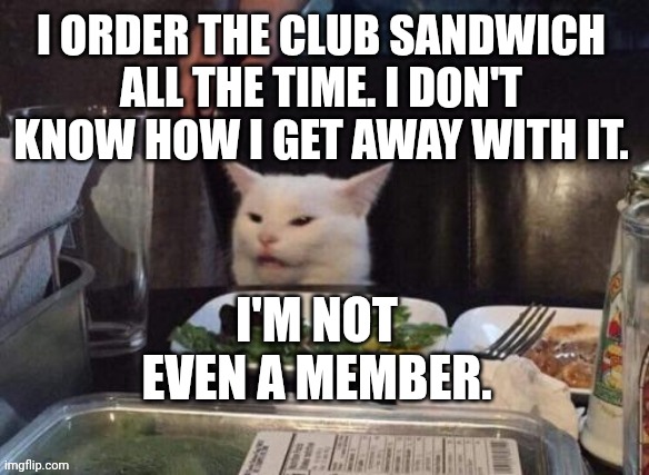 Smudge that darn cat | I ORDER THE CLUB SANDWICH ALL THE TIME. I DON'T KNOW HOW I GET AWAY WITH IT. I'M NOT EVEN A MEMBER. | image tagged in smudge that darn cat | made w/ Imgflip meme maker